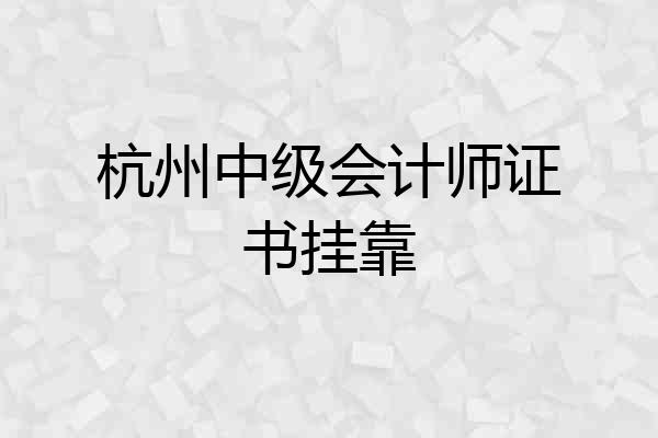 杭州中级会计师证书挂靠