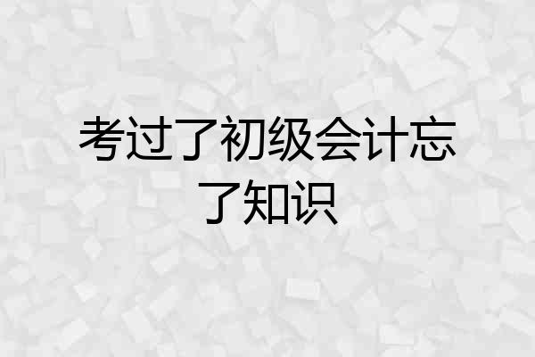考过了初级会计忘了知识