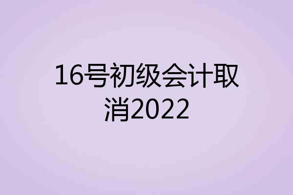 16号初级会计取消2022