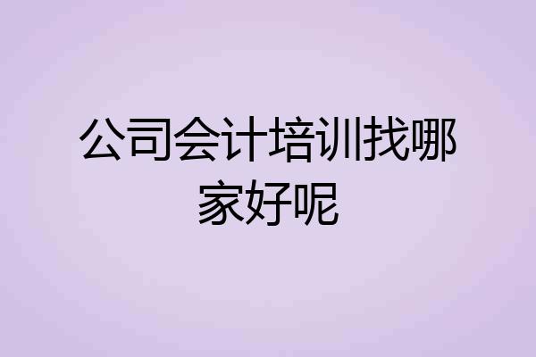 公司会计培训找哪家好呢