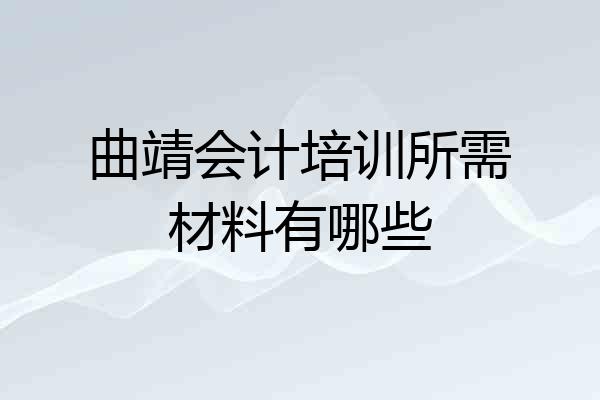 曲靖会计培训所需材料有哪些