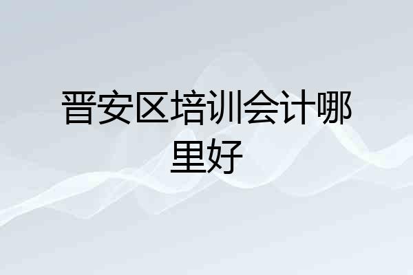 晋安区培训会计哪里好