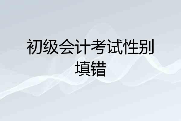 初级会计考试性别填错