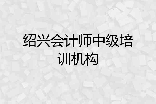 绍兴会计师中级培训机构