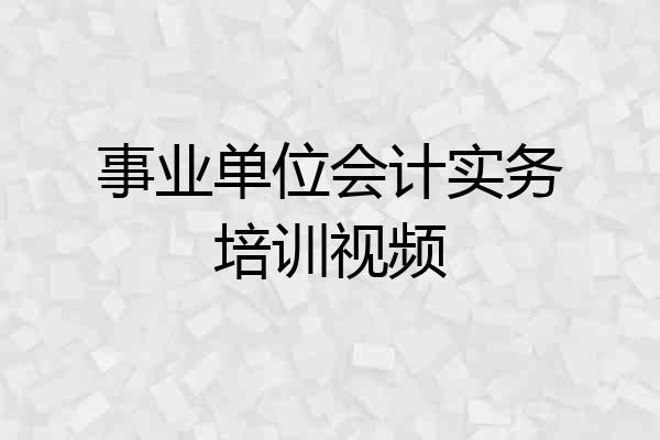 事业单位会计实务培训视频