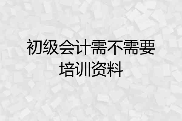 初级会计需不需要培训资料