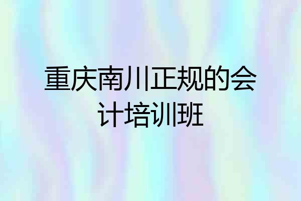 重庆南川正规的会计培训班