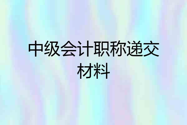 中级会计职称递交材料