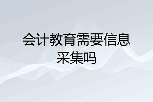 会计教育需要信息采集吗