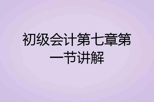 初级会计第七章第一节讲解