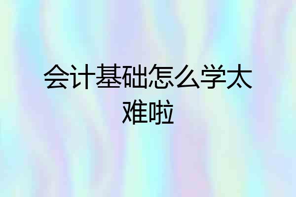 会计基础怎么学太难啦