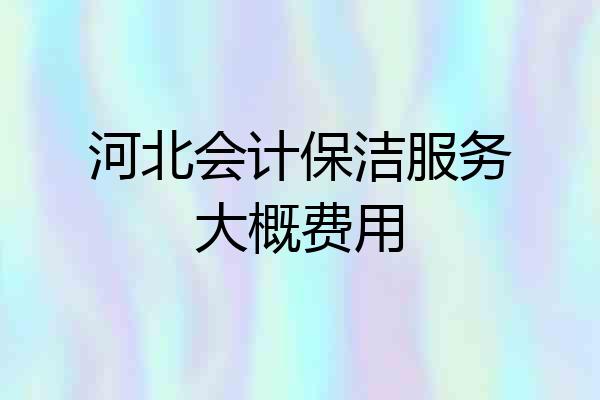 河北会计保洁服务大概费用