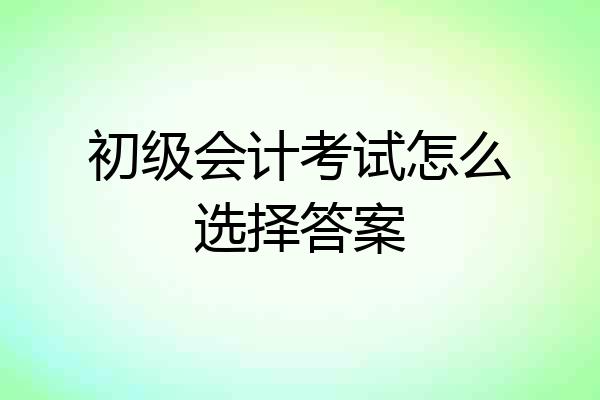 初级会计考试怎么选择答案