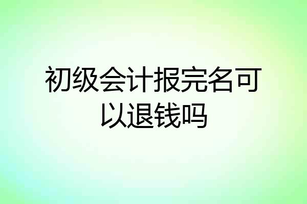 初级会计报完名可以退钱吗