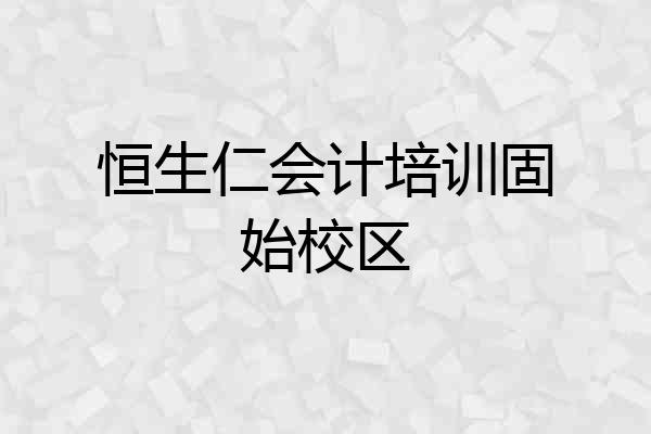 恒生仁会计培训固始校区