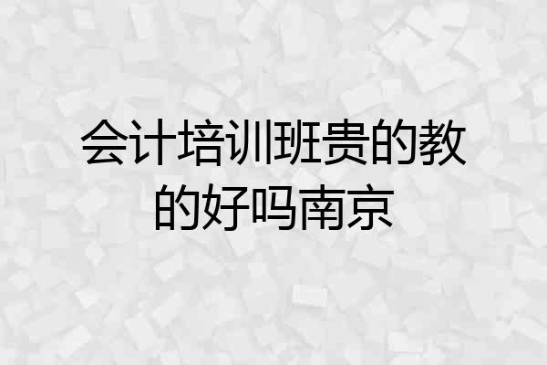 会计培训班贵的教的好吗南京