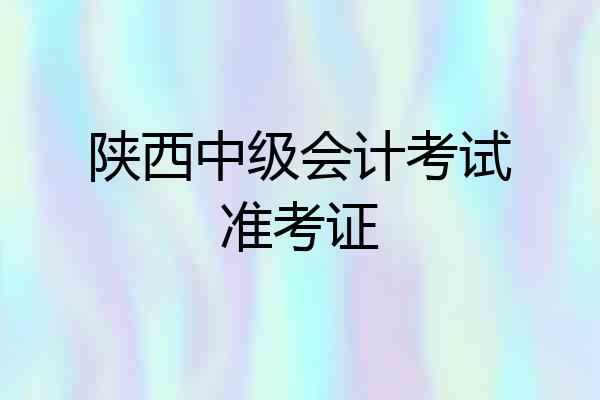 陕西中级会计考试准考证
