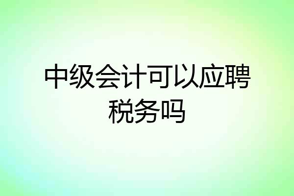 中级会计可以应聘税务吗