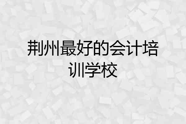 荆州最好的会计培训学校