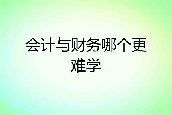 会计与财务哪个更难学