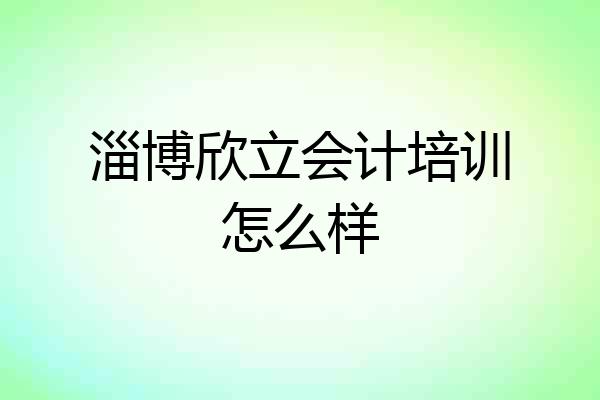 淄博欣立会计培训怎么样