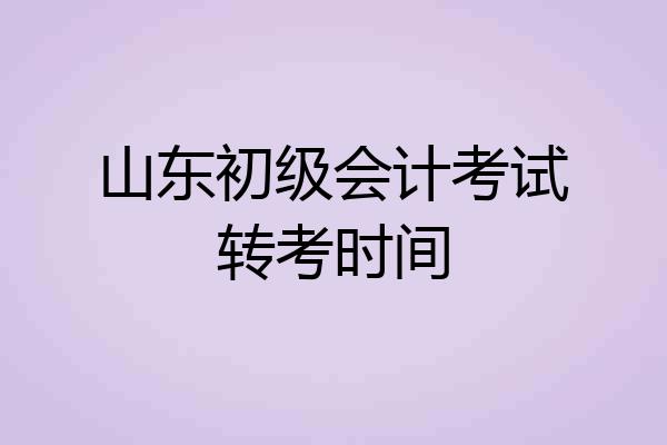 山东初级会计考试转考时间