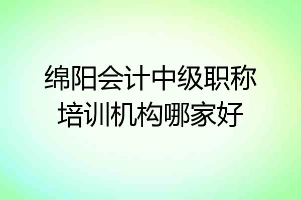 绵阳会计中级职称培训机构哪家好