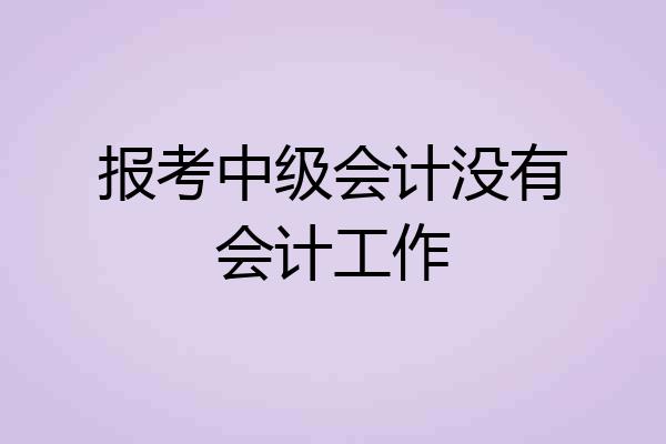报考中级会计没有会计工作