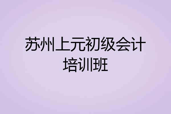 苏州上元初级会计培训班