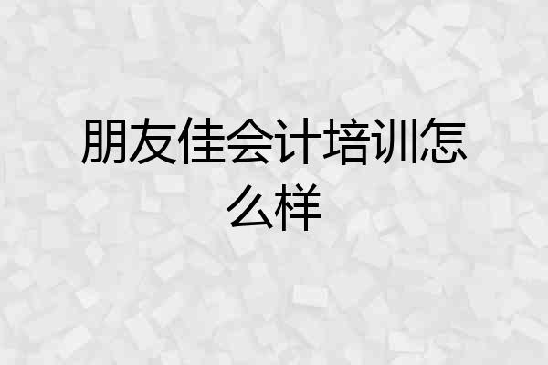 朋友佳会计培训怎么样