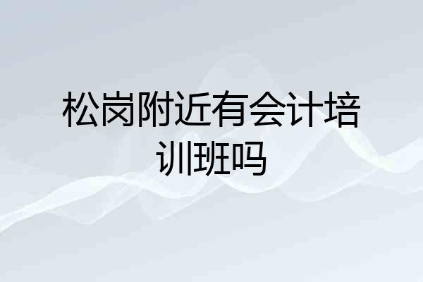 松岗附近有会计培训班吗