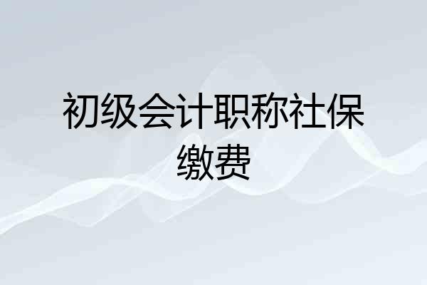 初级会计职称社保缴费