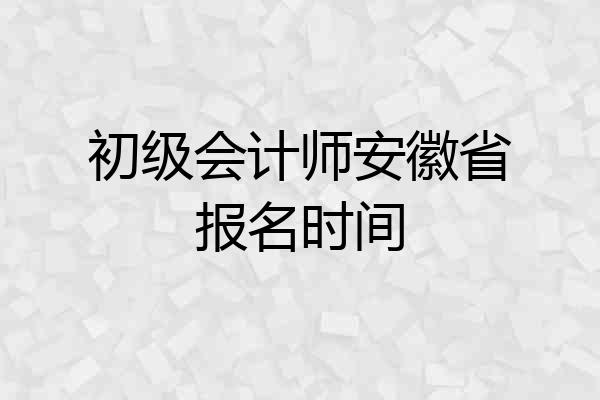 初级会计师安徽省报名时间