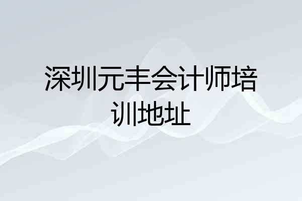 深圳元丰会计师培训地址