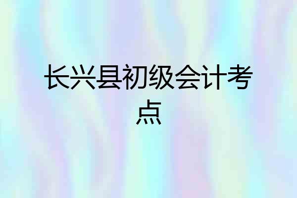 长兴县初级会计考点