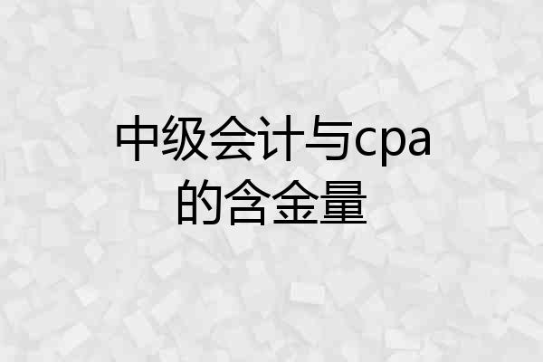 中级会计与cpa的含金量