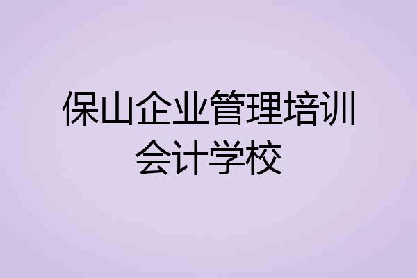 保山企业管理培训会计学校