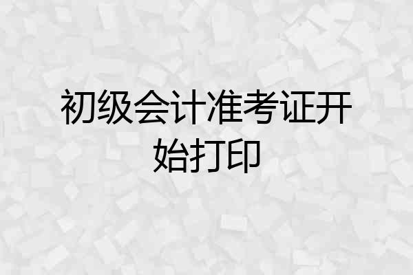 初级会计准考证开始打印