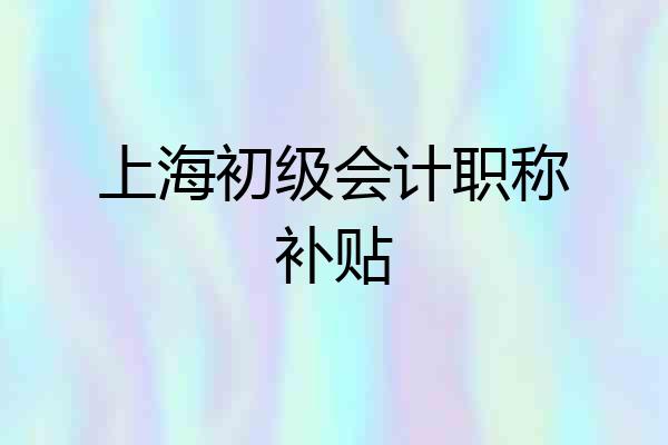 上海初级会计职称补贴