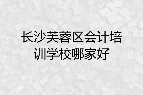 长沙芙蓉区会计培训学校哪家好