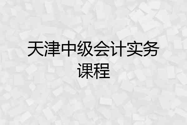 天津中级会计实务课程