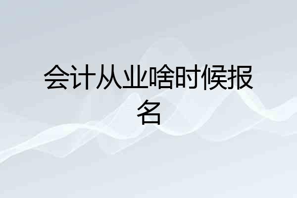 会计从业啥时候报名
