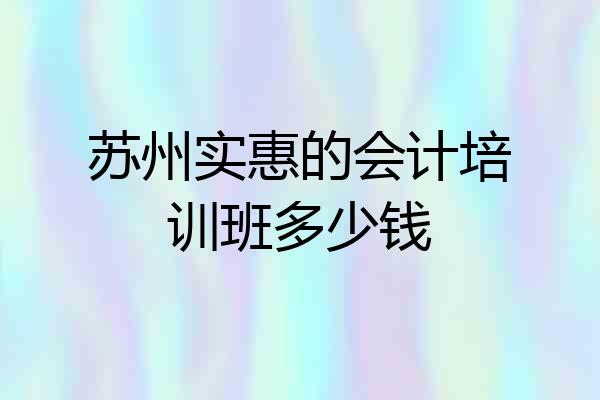 苏州实惠的会计培训班多少钱