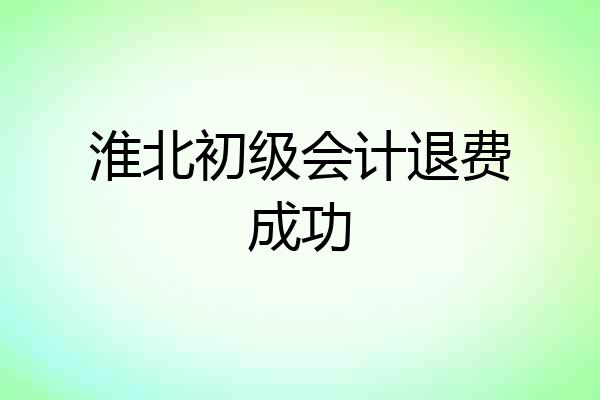 淮北初级会计退费成功