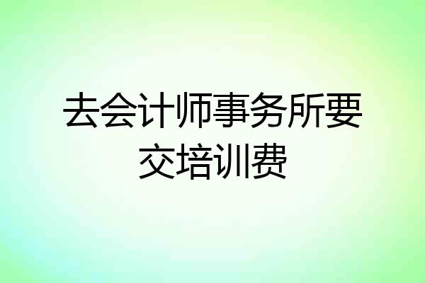 去会计师事务所要交培训费