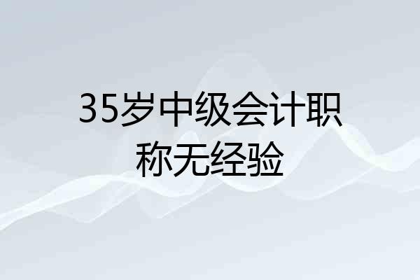 35岁中级会计职称无经验