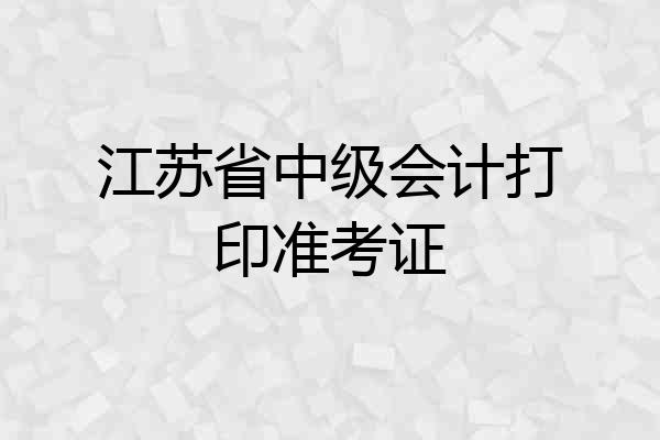 江苏省中级会计打印准考证