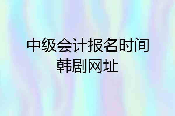 中级会计报名时间韩剧网址