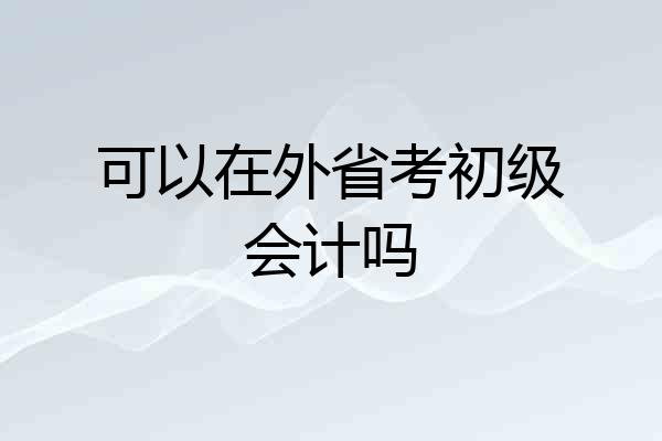 可以在外省考初级会计吗