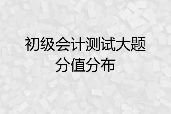 初级会计测试大题分值分布